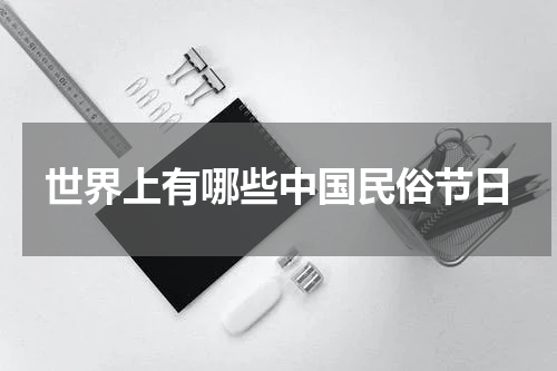 世界上有哪些中国民俗节日