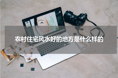 农村住宅风水好的地方是什么样的
