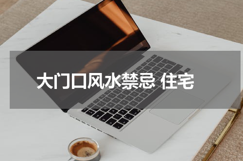大门口风水禁忌 住宅