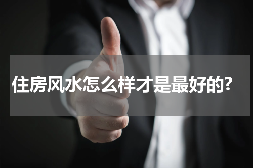 住房风水怎么样才是最好的?