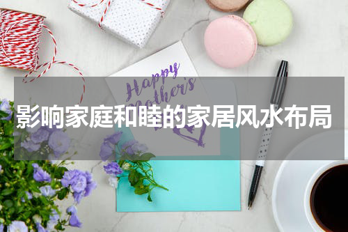 影响家庭和睦的家居风水布局