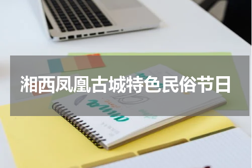 湘西凤凰古城特色民俗节日
