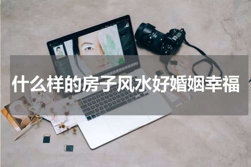 什么样的房子风水好婚姻幸福