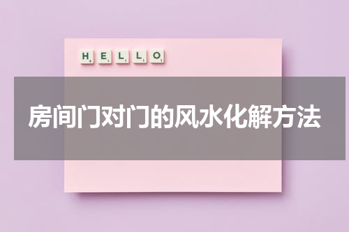 房间门对门的风水化解方法