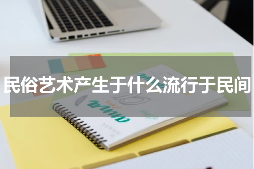 民俗艺术产生于什么流行于民间