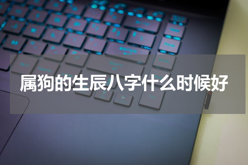 属狗的生辰八字什么时候好