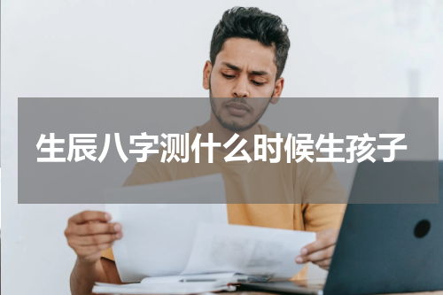 生辰八字测什么时候生孩子