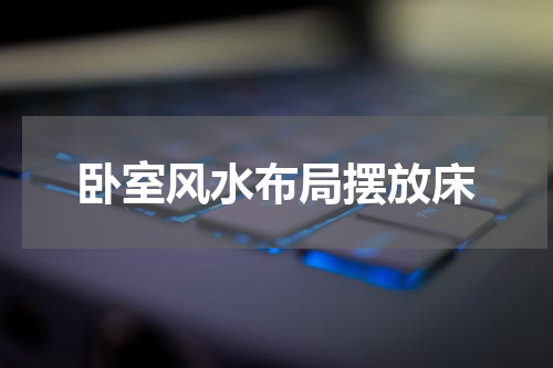 卧室风水布局摆放床