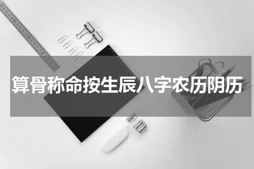 算骨称命按生辰八字农历阴历