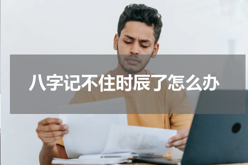 八字记不住时辰了怎么办