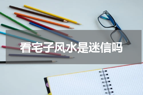 看宅子风水是迷信吗