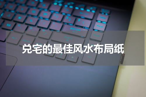 兑宅的最佳风水布局纸