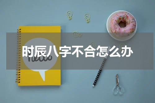 时辰八字不合怎么办