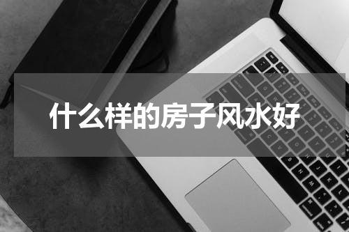什么样的房子风水好