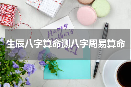 生辰八字算命测八字周易算命