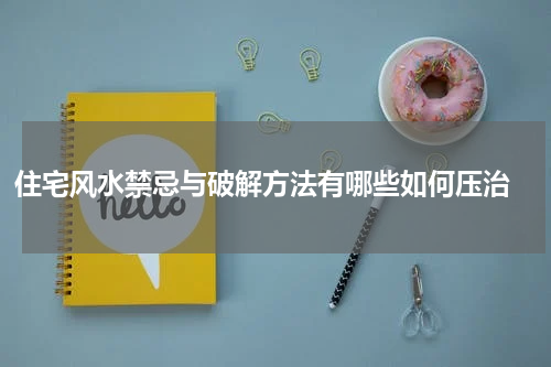 住宅风水禁忌与破解方法有哪些如何压治 
