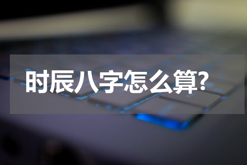 时辰八字怎么算?