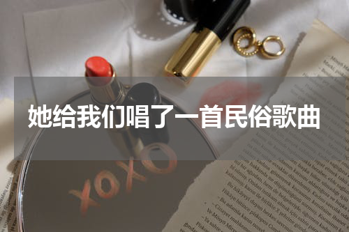 她给我们唱了一首民俗歌曲