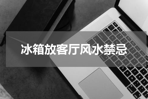 冰箱放客厅风水禁忌