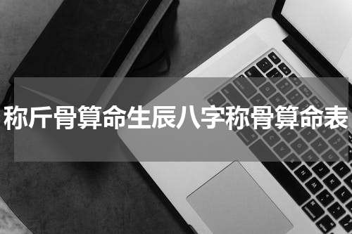 称斤骨算命生辰八字称骨算命表