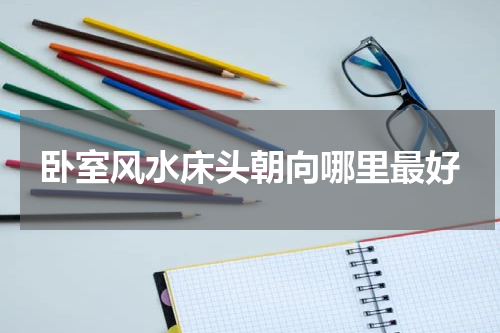 卧室风水床头朝向哪里最好