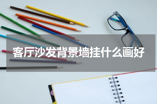 客厅沙发背景墙挂什么画好