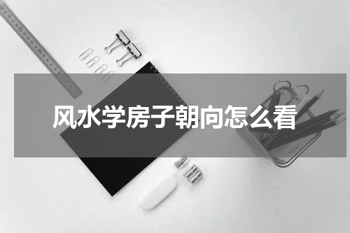 风水学房子朝向怎么看