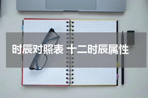时辰对照表 十二时辰属性