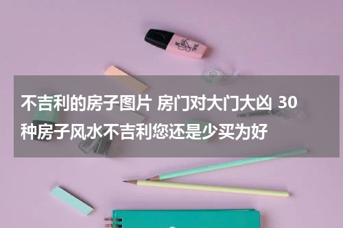 不吉利的房子图片 房门对大门大凶 30种房子风水不吉利您还是少买为好