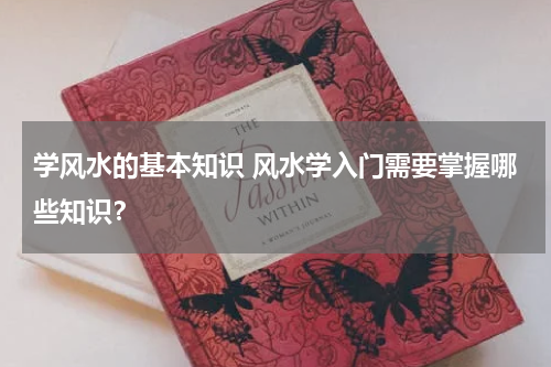 学风水的基本知识 风水学入门需要掌握哪些知识？