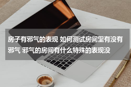 房子有邪气的表现 如何测试房间里有没有邪气 邪气的房间有什么特殊的表现没