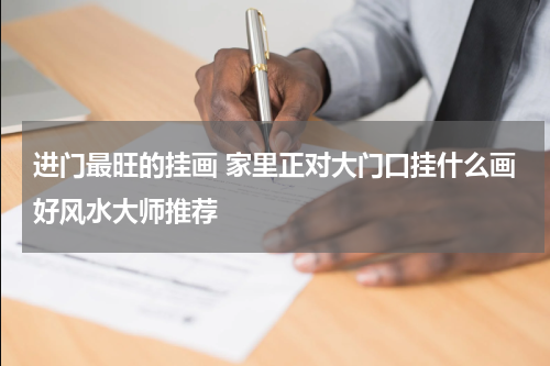 进门最旺的挂画 家里正对大门口挂什么画好风水大师推荐