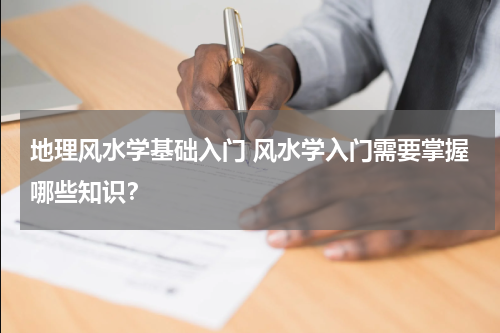 地理风水学基础入门 风水学入门需要掌握哪些知识？