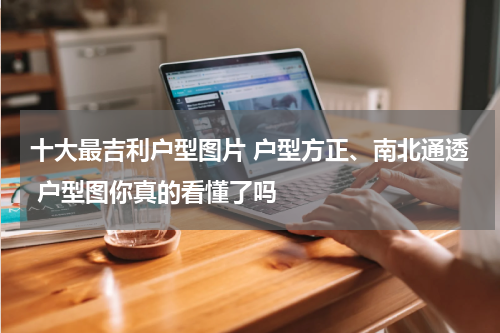 十大最吉利户型图片 户型方正、南北通透 户型图你真的看懂了吗