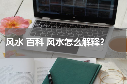 风水 百科 风水怎么解释？