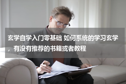玄学自学入门零基础 如何系统的学习玄学，有没有推荐的书籍或者教程