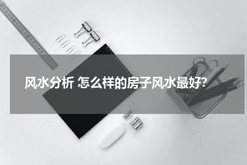 风水分析 怎么样的房子风水最好？