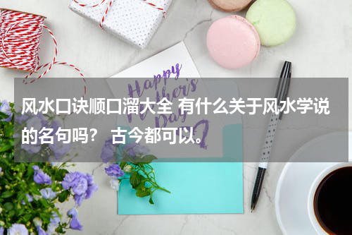 风水口诀顺口溜大全 有什么关于风水学说的名句吗？ 古今都可以。