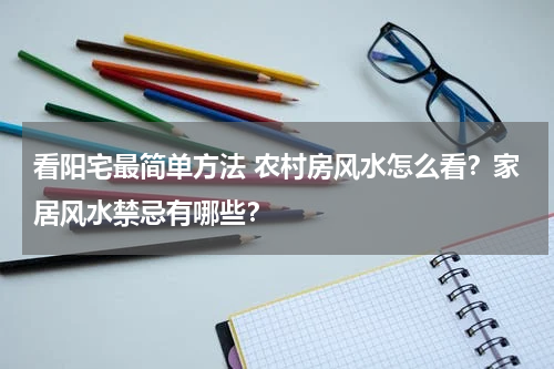 看阳宅最简单方法 农村房风水怎么看？家居风水禁忌有哪些？