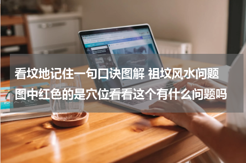 看坟地记住一句口诀图解 祖坟风水问题 图中红色的是穴位看看这个有什么问题吗