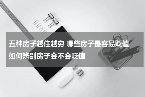 五种房子越住越穷 哪些房子最容易贬值 如何辨别房子会不会贬值