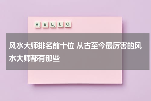 风水大师排名前十位 从古至今最厉害的风水大师都有那些
