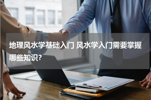 地理风水学基础入门 风水学入门需要掌握哪些知识？