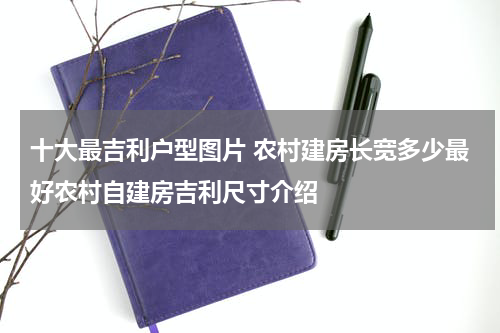 十大最吉利户型图片 农村建房长宽多少最好农村自建房吉利尺寸介绍