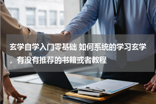 玄学自学入门零基础 如何系统的学习玄学，有没有推荐的书籍或者教程