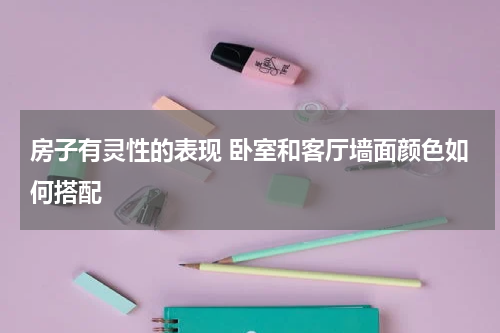 房子有灵性的表现 卧室和客厅墙面颜色如何搭配