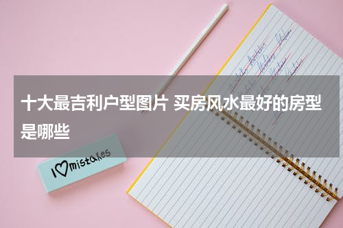 十大最吉利户型图片 买房风水最好的房型是哪些
