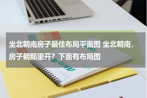 坐北朝南房子最佳布局平面图 坐北朝南，房子朝那里开？下面有布局图