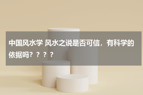 中国风水学 风水之说是否可信，有科学的依据吗？？？？