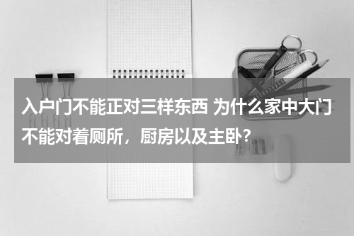 入户门不能正对三样东西 为什么家中大门不能对着厕所，厨房以及主卧？